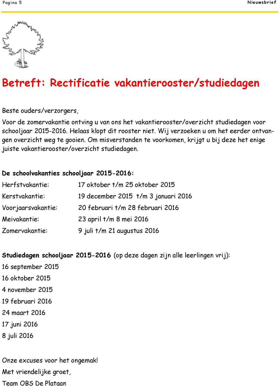 De schoolvakanties schooljaar 2015-2016: Herfstvakantie: 17 oktober t/m 25 oktober 2015 Kerstvakantie: 19 december 2015 t/m 3 januari 2016 Voorjaarsvakantie: 20 februari t/m 28 februari 2016