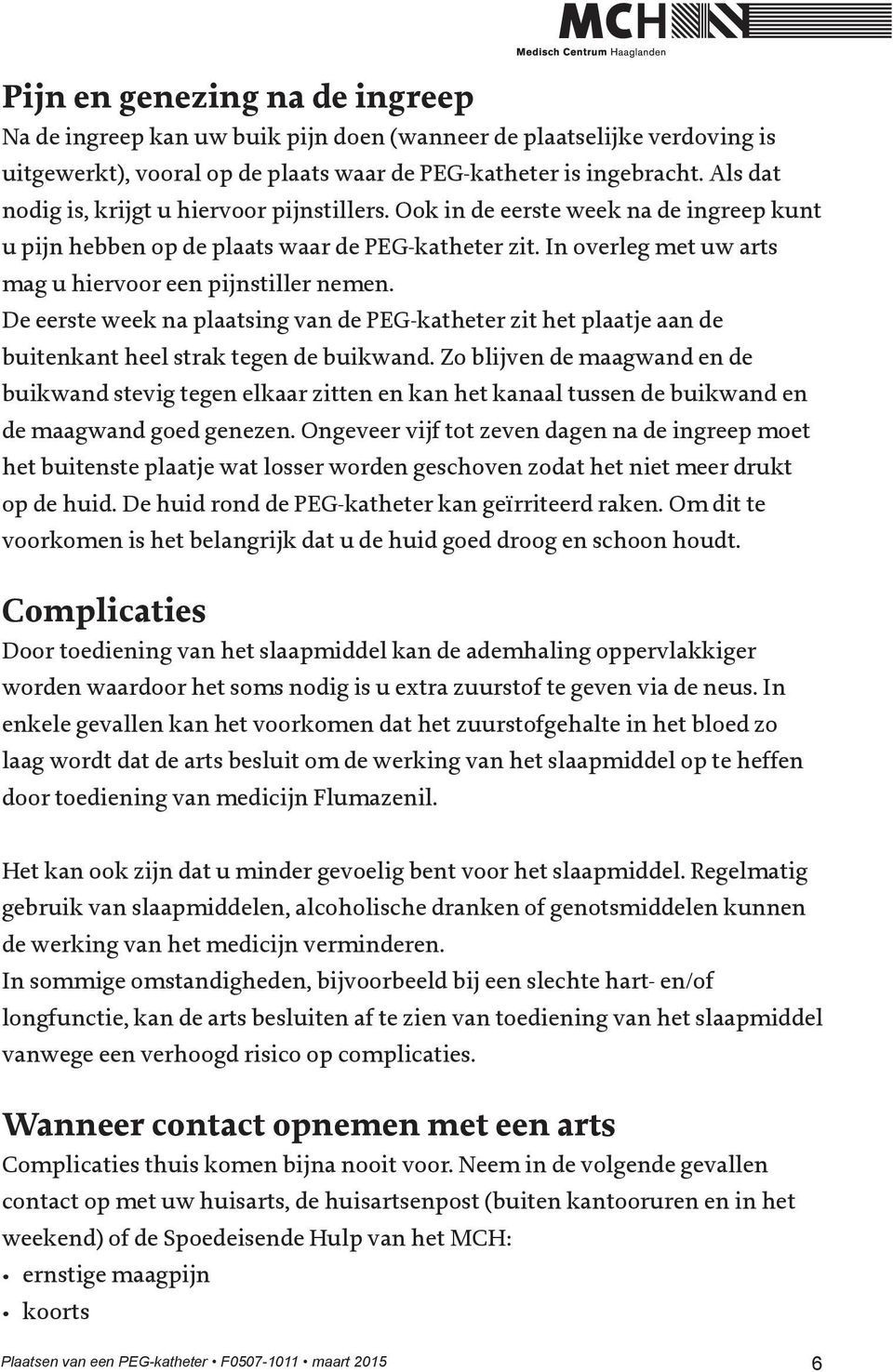 In overleg met uw arts mag u hiervoor een pijnstiller nemen. De eerste week na plaatsing van de PEG-katheter zit het plaatje aan de buitenkant heel strak tegen de buikwand.