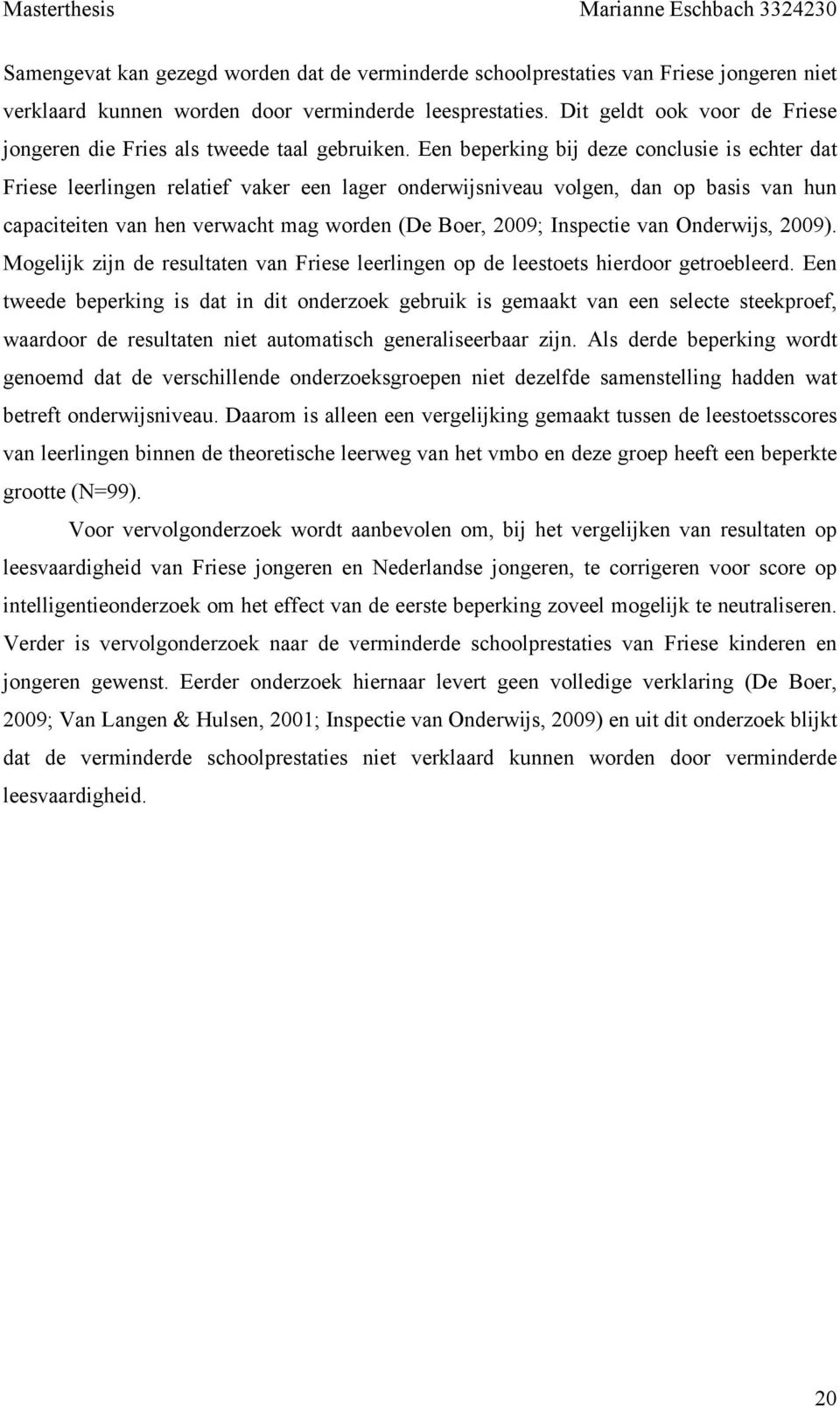 Een beperking bij deze conclusie is echter dat Friese leerlingen relatief vaker een lager onderwijsniveau volgen, dan op basis van hun capaciteiten van hen verwacht mag worden (De Boer, 2009;