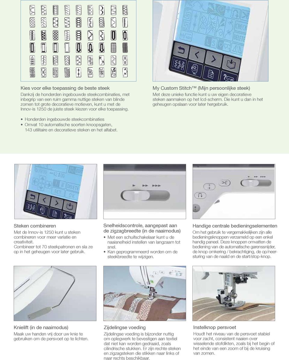 Die kunt u dan in het geheugen opslaan voor later hergebruik. Honderden ingebouwde steekcombinaties Omvat 10 automatische soorten knoopsgaten, 143 utilitaire en decoratieve steken en het alfabet.