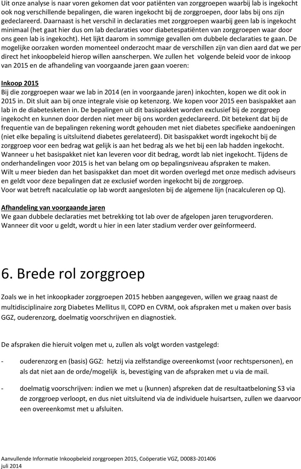 Daarnaast is het verschil in declaraties met zorggroepen waarbij geen lab is ingekocht minimaal (het gaat hier dus om lab declaraties voor diabetespatiënten van zorggroepen waar door ons geen lab is