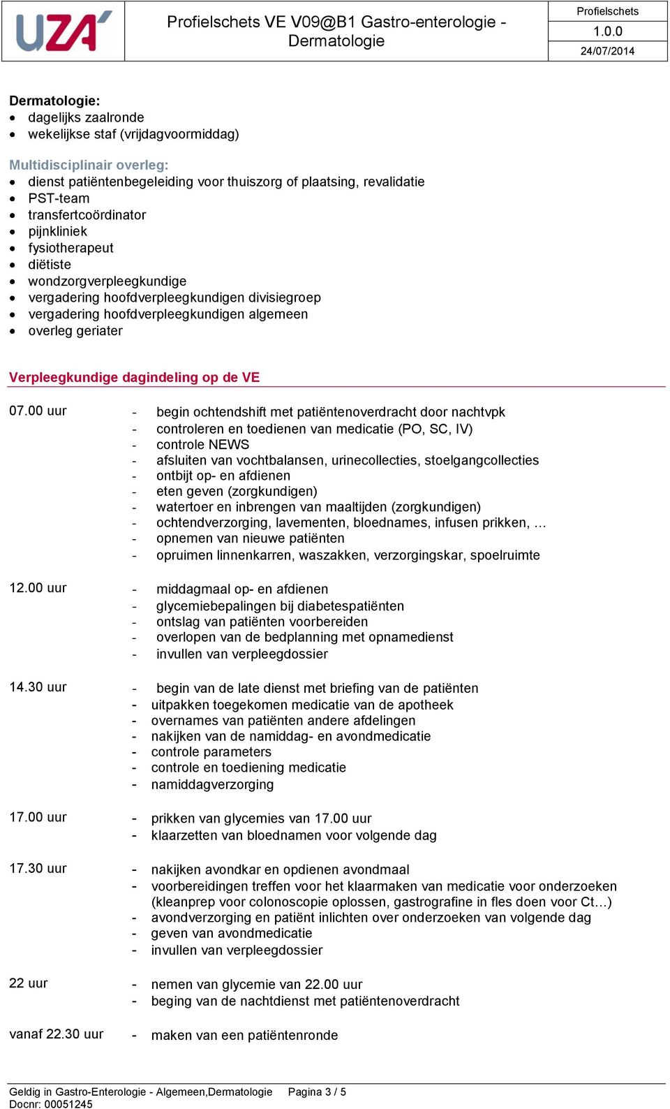 00 uur - begin ochtendshift met patiëntenoverdracht door nachtvpk - controleren en toedienen van medicatie (PO, SC, IV) - controle NEWS - afsluiten van vochtbalansen, urinecollecties,