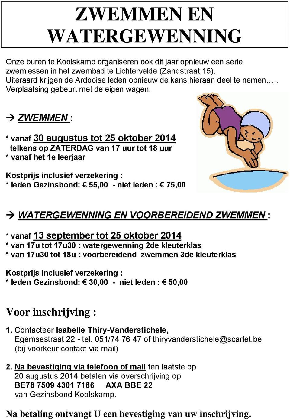 ZWEMMEN : * vanaf 30 augustus tot 25 oktober 2014 telkens op ZATERDAG van 17 uur tot 18 uur * vanaf het 1e leerjaar Kostprijs inclusief verzekering : * leden Gezinsbond: 55,00 - niet leden : 75,00