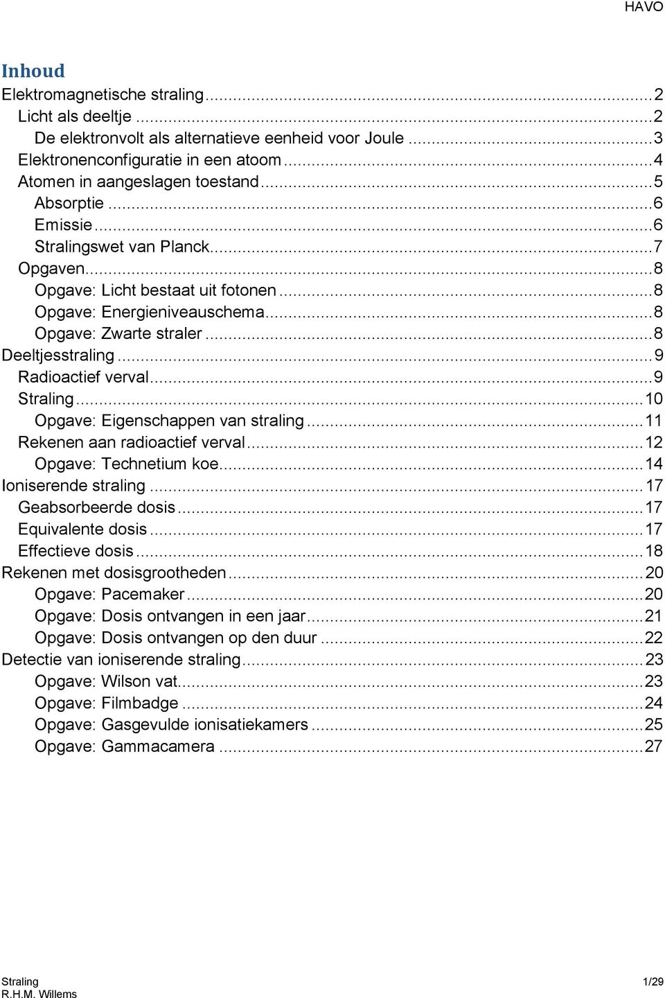 .. 9 Radioactief verval... 9... 10 Opgave: Eigenschappen van straling... 11 Rekenen aan radioactief verval... 12 Opgave: Technetium koe... 14 Ioniserende straling... 17 Geabsorbeerde dosis.