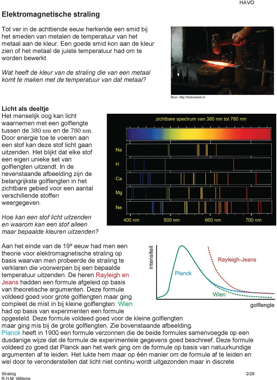 Wat heeft de kleur van de straling die van een metaal komt te maken met de temperatuur van dat metaal? Bron: http://historianet.