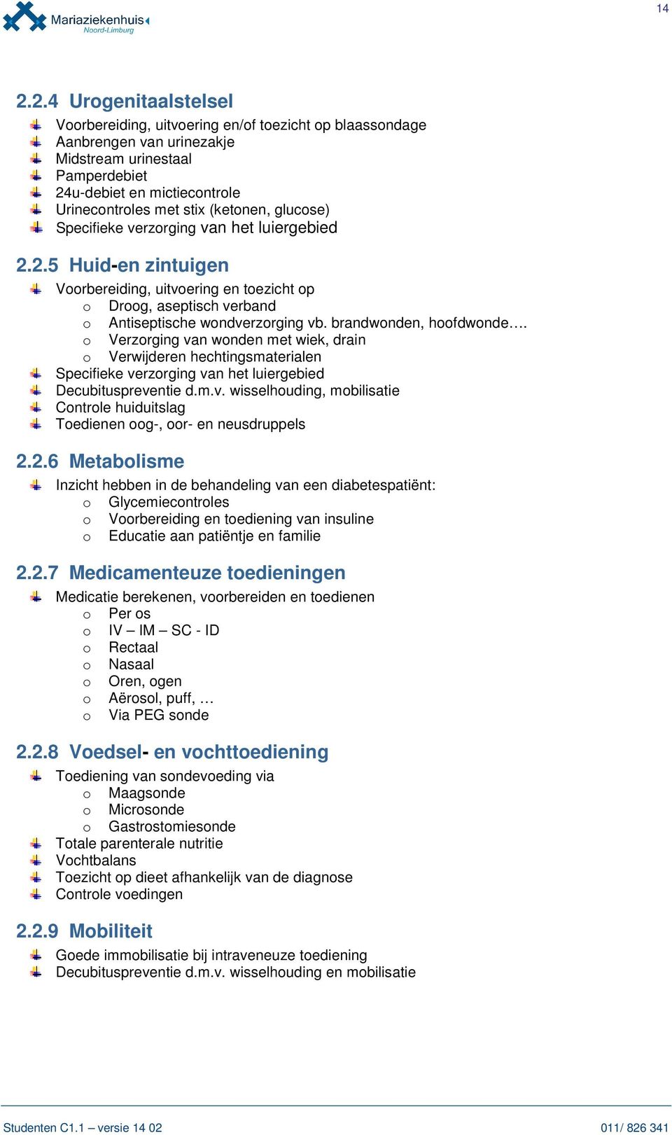 brandwonden, hoofdwonde. o Verzorging van wonden met wiek, drain o Verwijderen hechtingsmaterialen Specifieke verzorging van het luiergebied Decubituspreventie d.m.v. wisselhouding, mobilisatie Controle huiduitslag Toedienen oog-, oor- en neusdruppels 2.