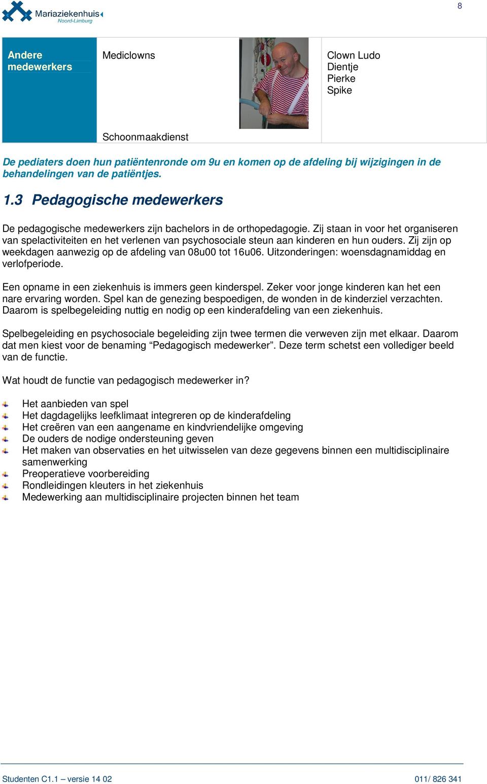 Zij staan in voor het organiseren van spelactiviteiten en het verlenen van psychosociale steun aan kinderen en hun ouders. Zij zijn op weekdagen aanwezig op de afdeling van 08u00 tot 16u06.