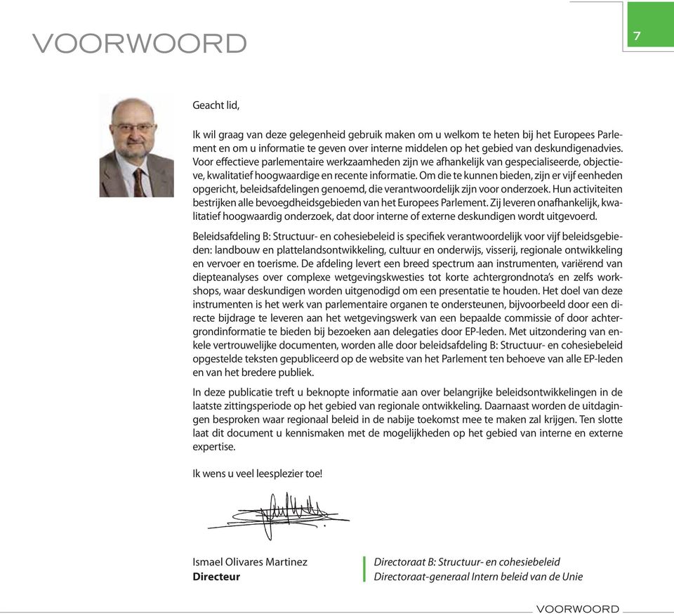 Om die te kunnen bieden, zijn er vijf eenheden opgericht, beleidsafdelingen genoemd, die verantwoordelijk zijn voor onderzoek.