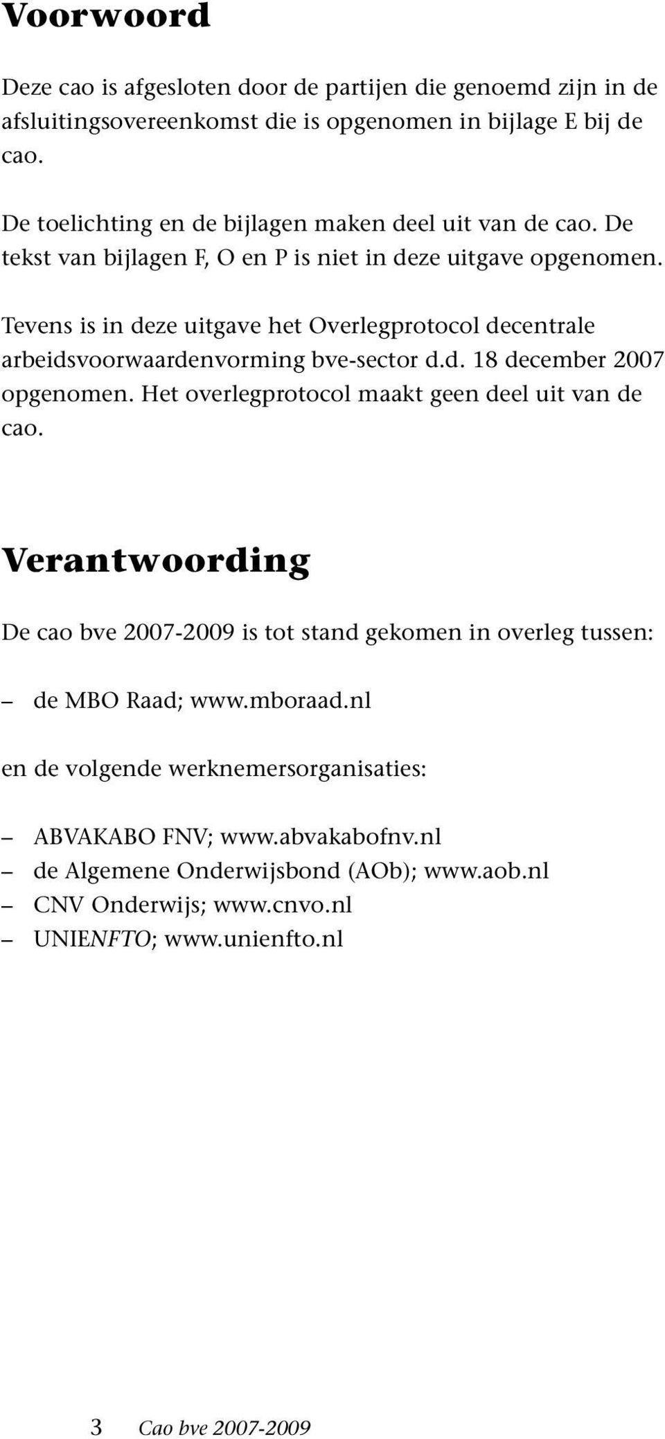 Tevens is in deze uitgave het Overlegprotocol decentrale arbeidsvoorwaardenvorming bve-sector d.d. 18 december 2007 opgenomen. Het overlegprotocol maakt geen deel uit van de cao.