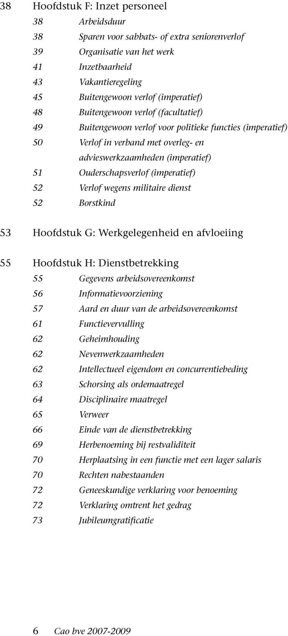 52 Verlof wegens militaire dienst 52 Borstkind 53 Hoofdstuk G: Werkgelegenheid en afvloeiing 55 Hoofdstuk H: Dienstbetrekking 55 Gegevens arbeidsovereenkomst 56 Informatievoorziening 57 Aard en duur