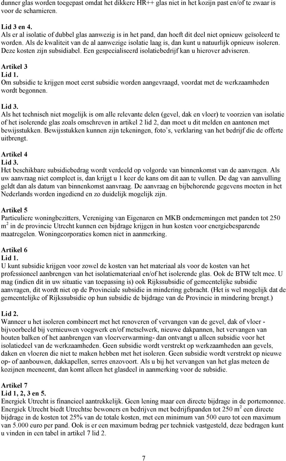 Als de kwaliteit van de al aanwezige isolatie laag is, dan kunt u natuurlijk opnieuw isoleren. Deze kosten zijn subsidiabel. Een gespecialiseerd isolatiebedrijf kan u hierover adviseren.