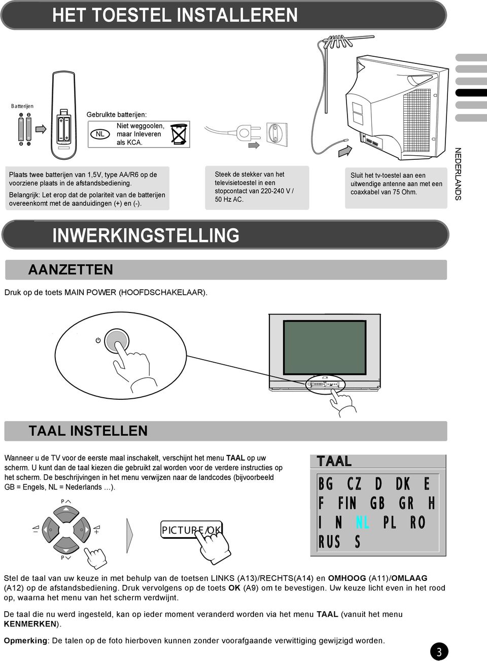 Sluit het tv-toestel aan een uitwendige antenne aan met een coaxkabel van 75 Ohm. INWERKINGSTELLING AANZETTEN Druk op de toets MAIN OWER (HOOFDSCHAKELAAR).