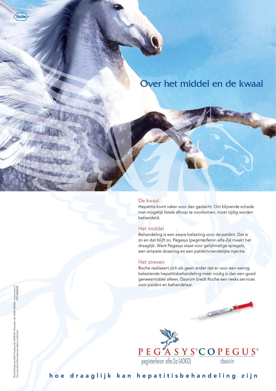 Want Pegasys staat voor gelijkmatige spiegels, een simpele dosering en een patiëntvriendelijke injectie. Roche Nederland B.V. Postbus 44, 3440 AA Woerden, tel. 0348-438060, www.roche.