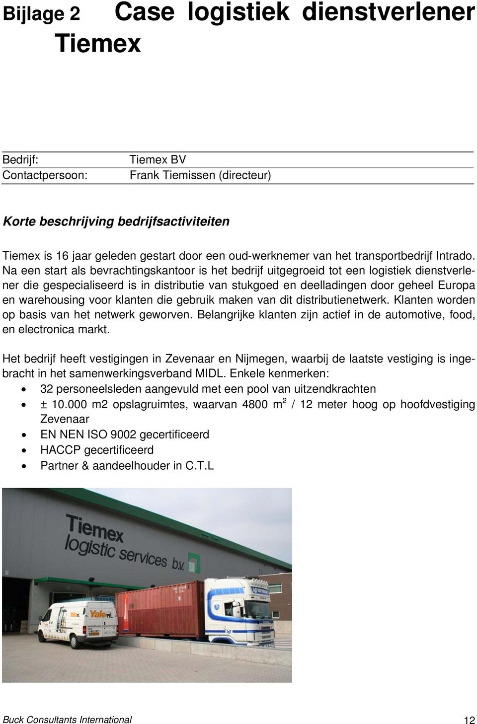 Na een start als bevrachtingskantoor is het bedrijf uitgegroeid tot een logistiek dienstverlener die gespecialiseerd is in distributie van stukgoed en deelladingen door geheel Europa en warehousing