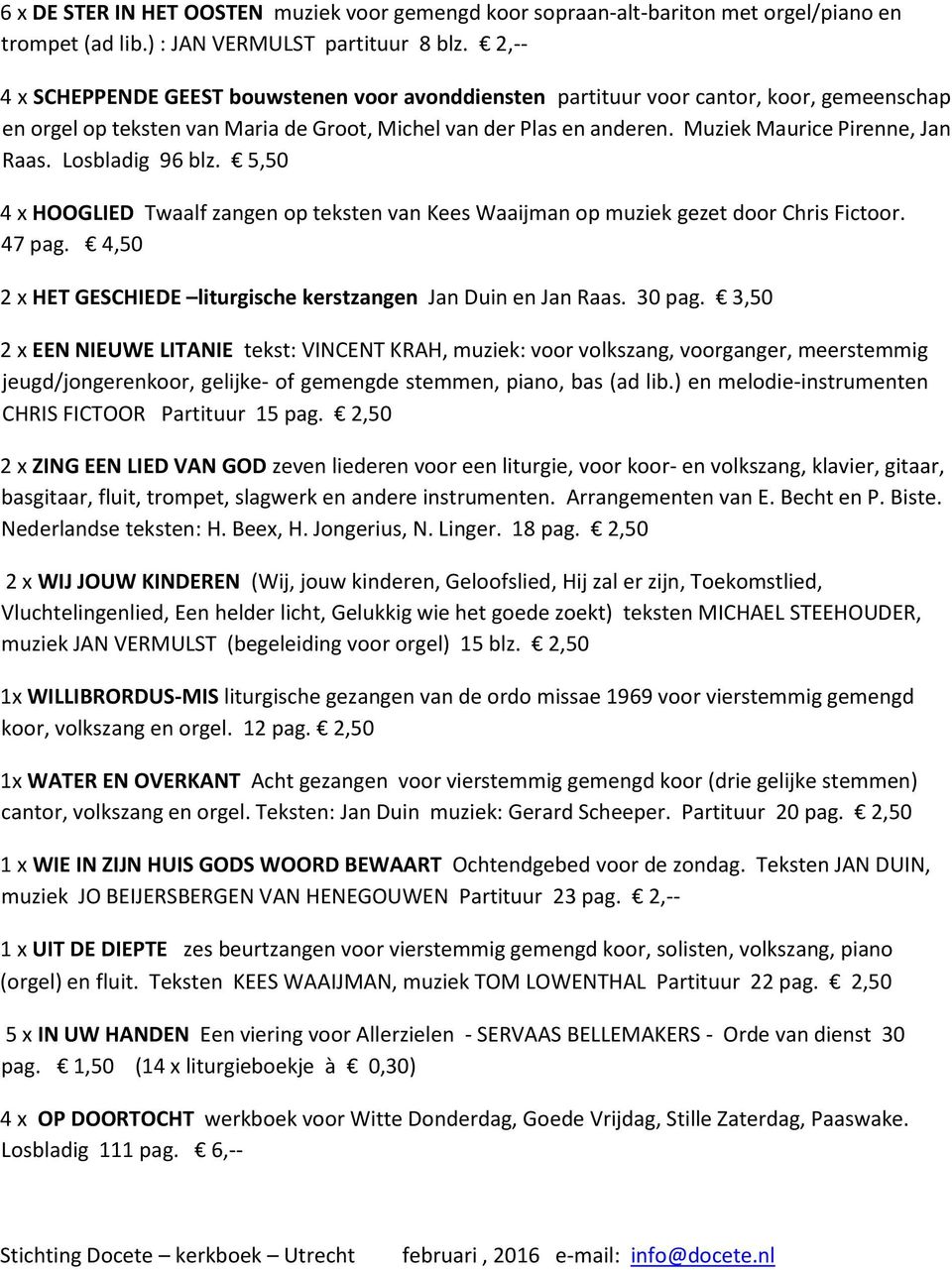 Muziek Maurice Pirenne, Jan Raas. Losbladig 96 blz. 5,50 4 x HOOGLIED Twaalf zangen op teksten van Kees Waaijman op muziek gezet door Chris Fictoor. 47 pag.