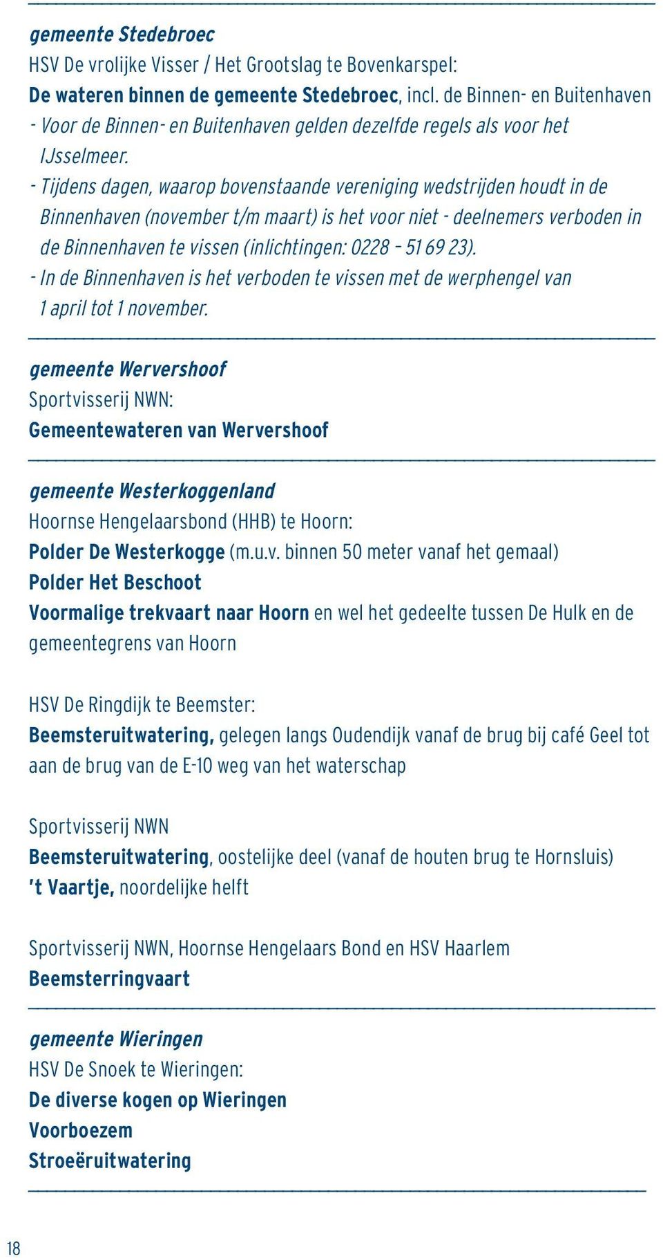 - Tijdens dagen, waarop bovenstaande vereniging wedstrijden houdt in de Binnenhaven (november t/m maart) is het voor niet - deelnemers verboden in de Binnenhaven te vissen (inlichtingen: 0228 51 69