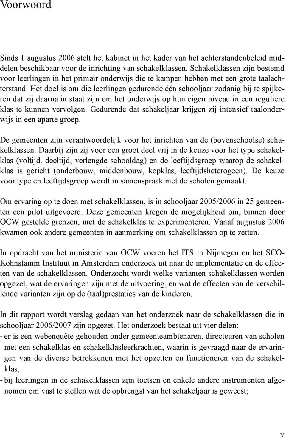 Het doel is om die leerlingen gedurende één schooljaar zodanig bij te spijkeren dat zij daarna in staat zijn om het onderwijs op hun eigen niveau in een reguliere klas te kunnen vervolgen.