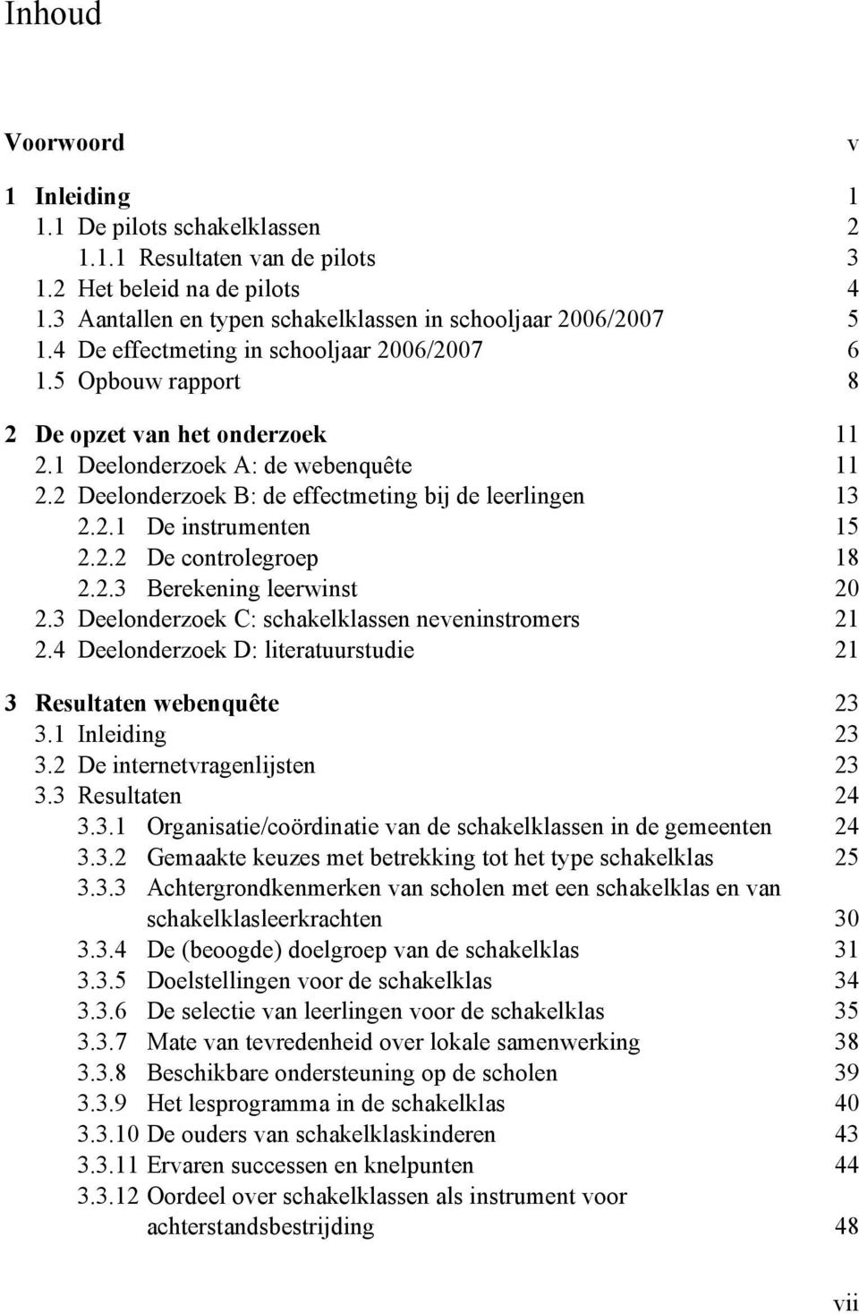 2.2 De controlegroep 18 2.2.3 Berekening leerwinst 20 2.3 Deelonderzoek C: schakelklassen neveninstromers 21 2.4 Deelonderzoek D: literatuurstudie 21 3 Resultaten webenquête 23 3.1 Inleiding 23 3.