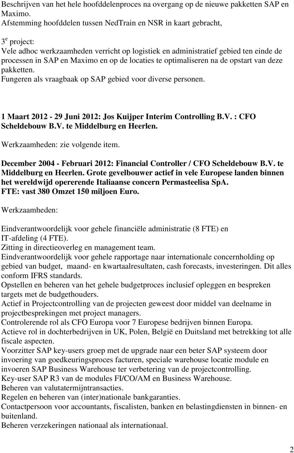 locaties te optimaliseren na de opstart van deze pakketten. Fungeren als vraagbaak op SAP gebied voor diverse personen. 1 Maart 2012-29 Juni 2012: Jos Kuijper Interim Controlling B.V.