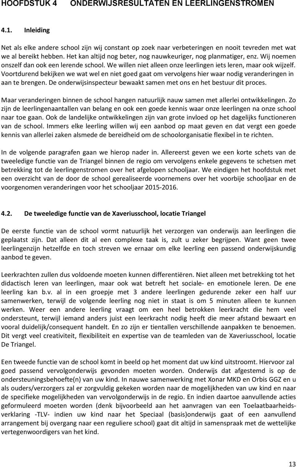 Voortdurend bekijken we wat wel en niet goed gaat om vervolgens hier waar nodig veranderingen in aan te brengen. De onderwijsinspecteur bewaakt samen met ons en het bestuur dit proces.