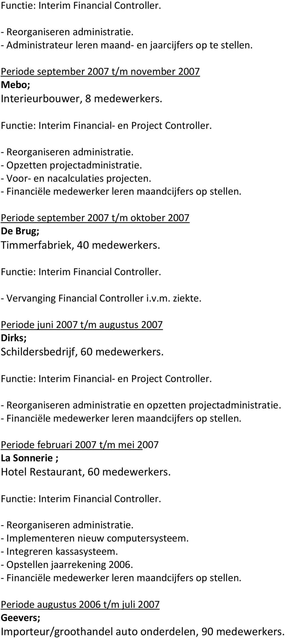 - Vervanging Financial Controller i.v.m. ziekte. Periode juni 2007 t/m augustus 2007 Dirks; Schildersbedrijf, 60 medewerkers. - Reorganiseren administratie en opzetten projectadministratie.