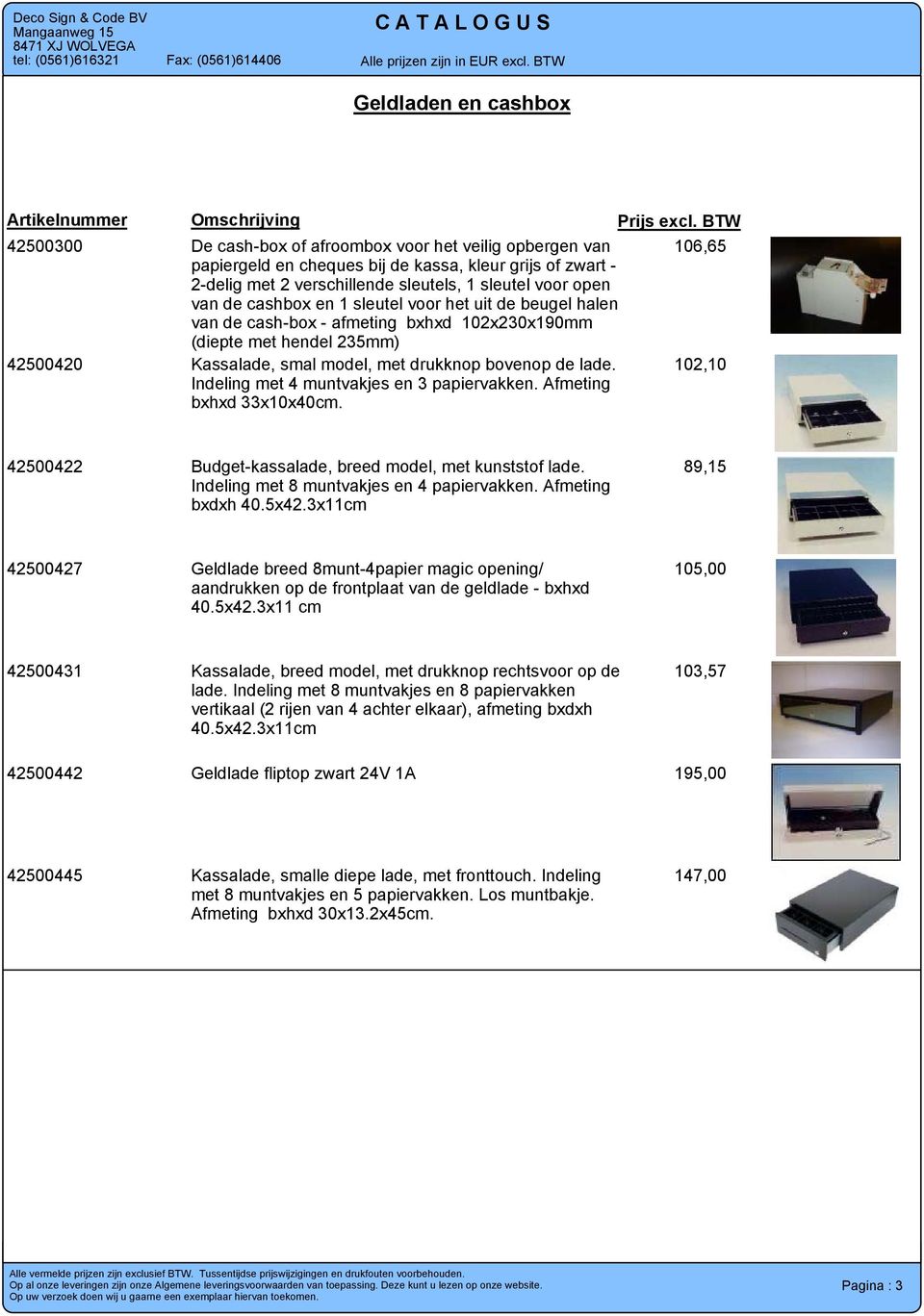 lade. Indeling met 4 muntvakjes en 3 papiervakken. Afmeting bxhxd 33x10x40cm. 102,10 42500422 Budget-kassalade, breed model, met kunststof lade. 89,15 Indeling met 8 muntvakjes en 4 papiervakken.