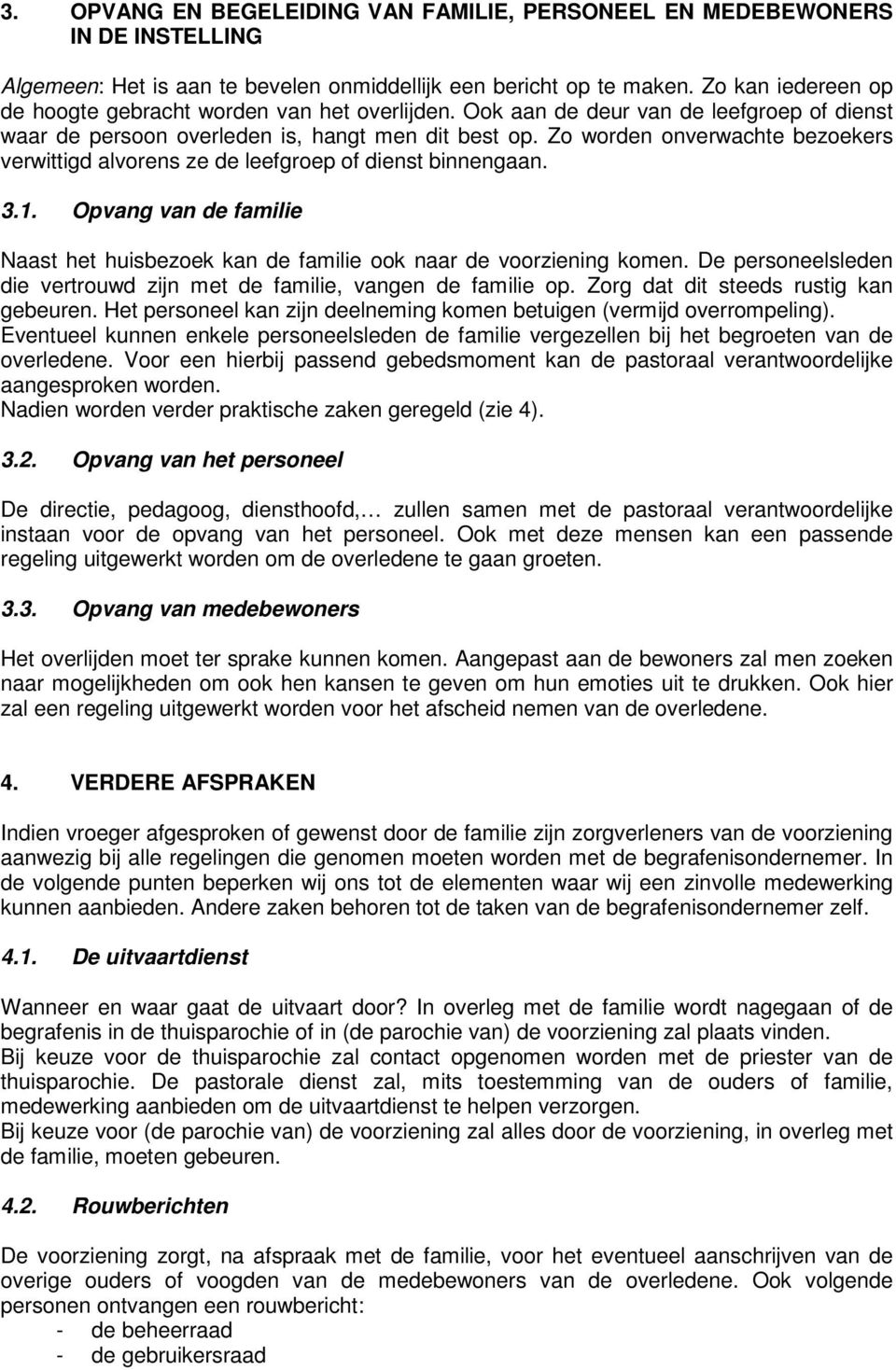 Zo worden onverwachte bezoekers verwittigd alvorens ze de leefgroep of dienst binnengaan. 3.1. Opvang van de familie Naast het huisbezoek kan de familie ook naar de voorziening komen.