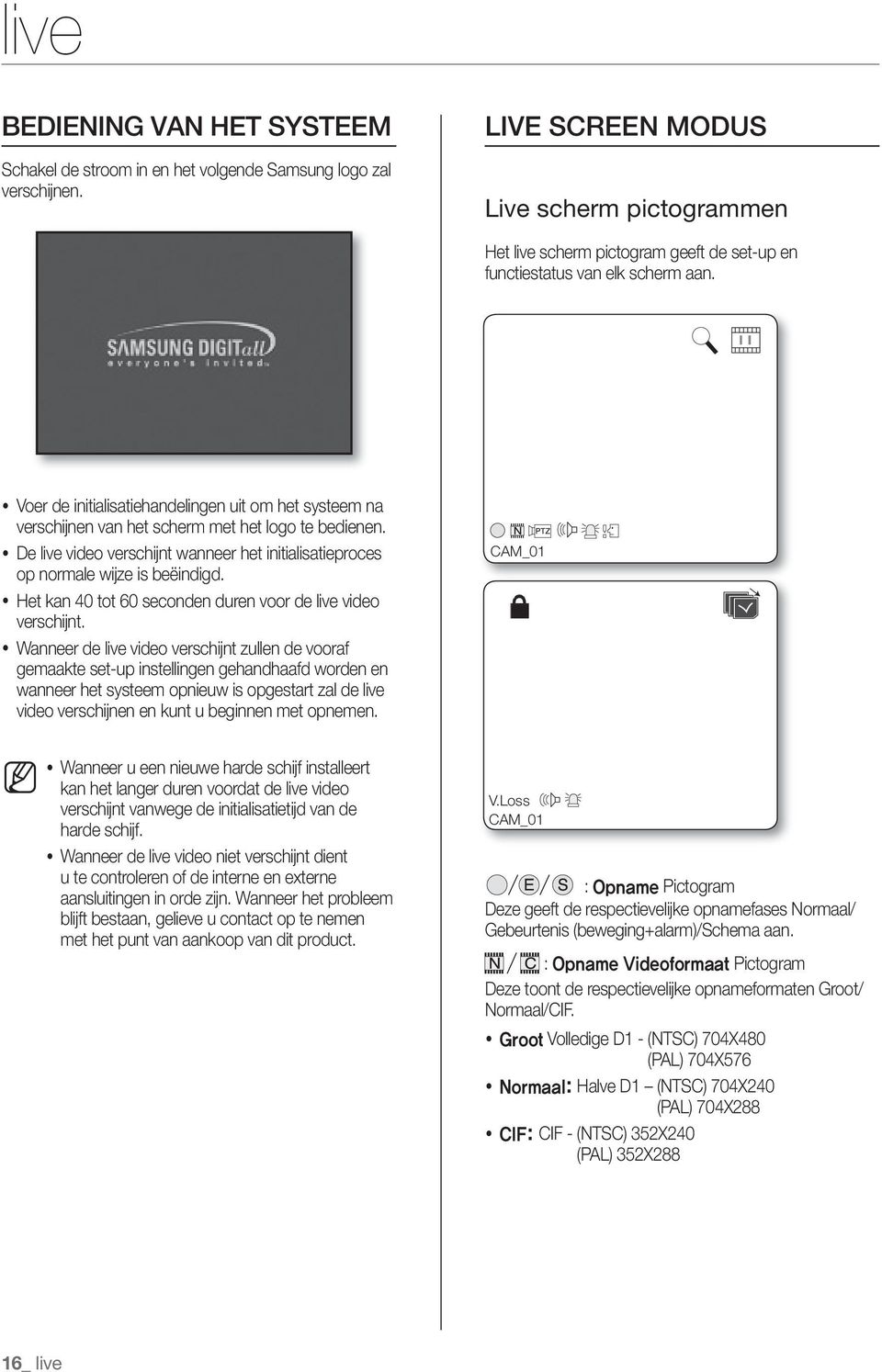 Voer de initialisatiehandelingen uit om het systeem na verschijnen van het scherm met het logo te bedienen. De live video verschijnt wanneer het initialisatieproces op normale wijze is beëindigd.