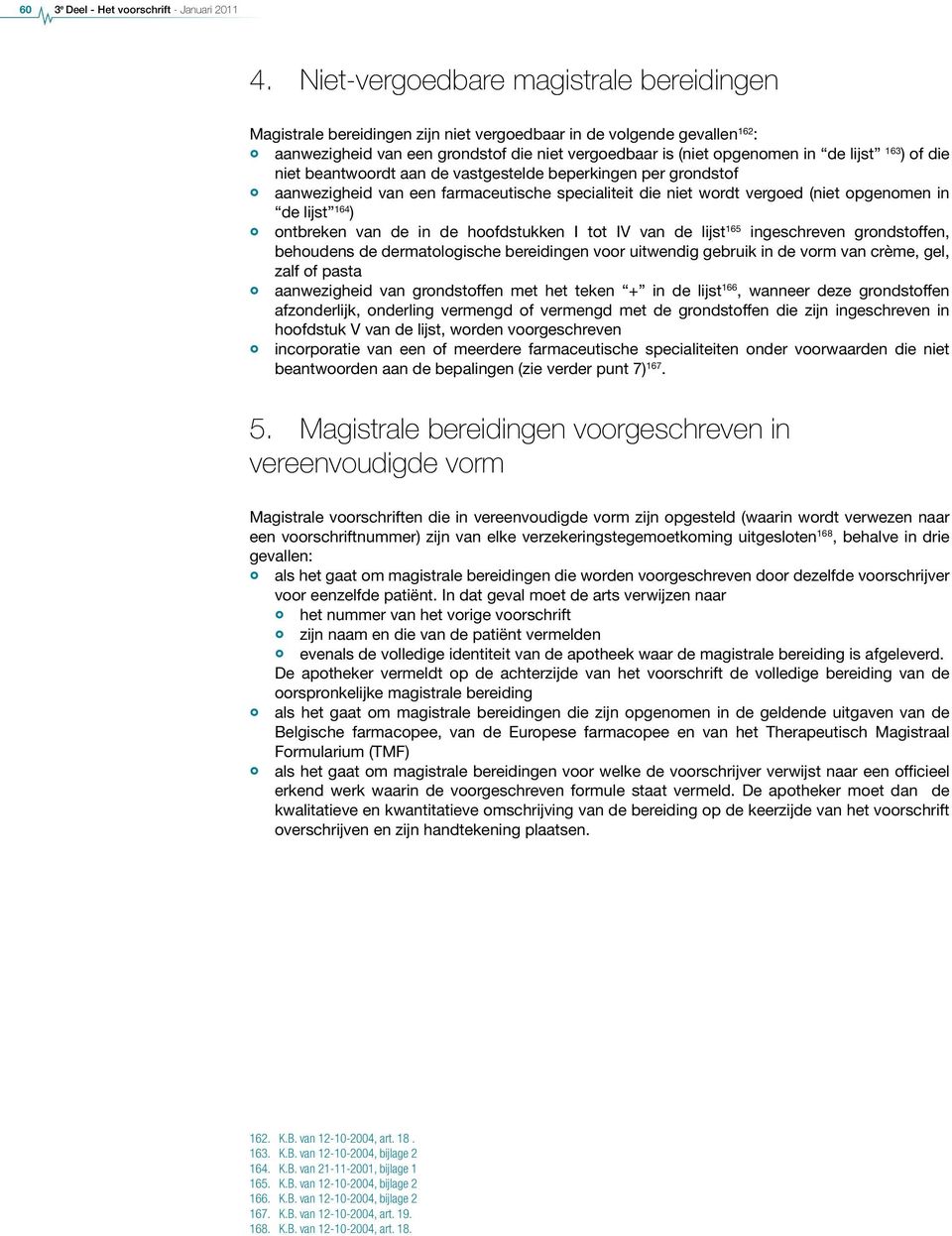 lijst ) of die niet beantwoordt aan de vastgestelde beperkingen per grondstof aanwezigheid van een farmaceutische specialiteit die niet wordt vergoed (niet opgenomen in de lijst 164 ) 165 ontbreken