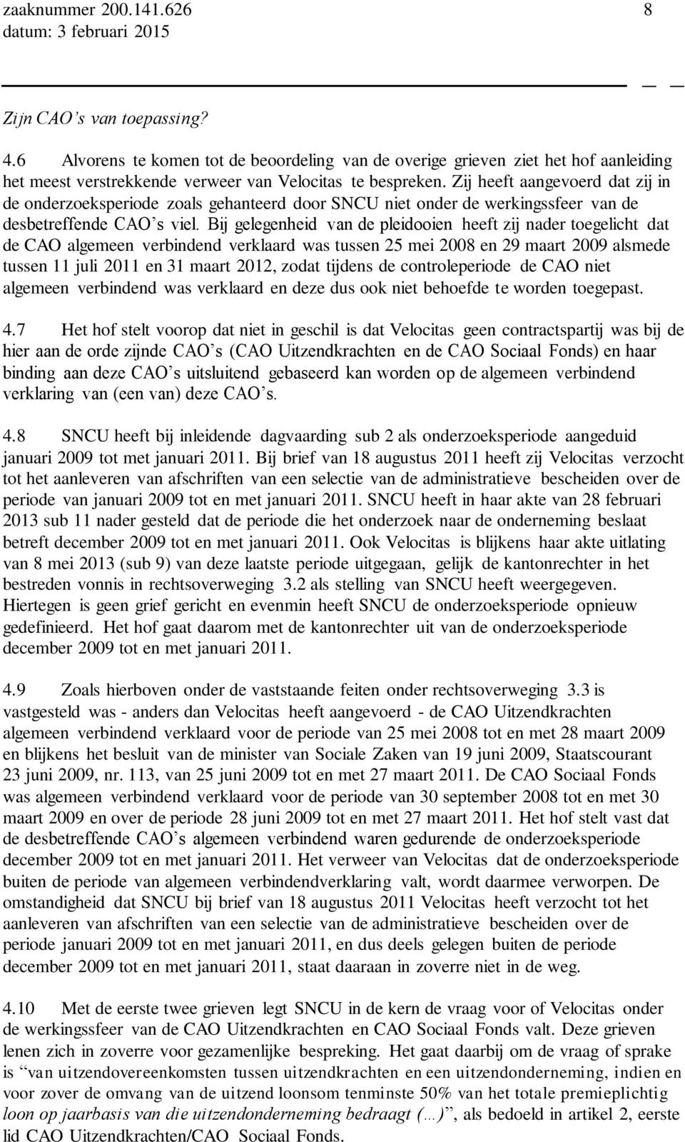 Bij gelegenheid van de pleidooien heeft zij nader toegelicht dat de CAO algemeen verbindend verklaard was tussen 25 mei 2008 en 29 maart 2009 alsmede tussen 11 juli 2011 en 31 maart 2012, zodat