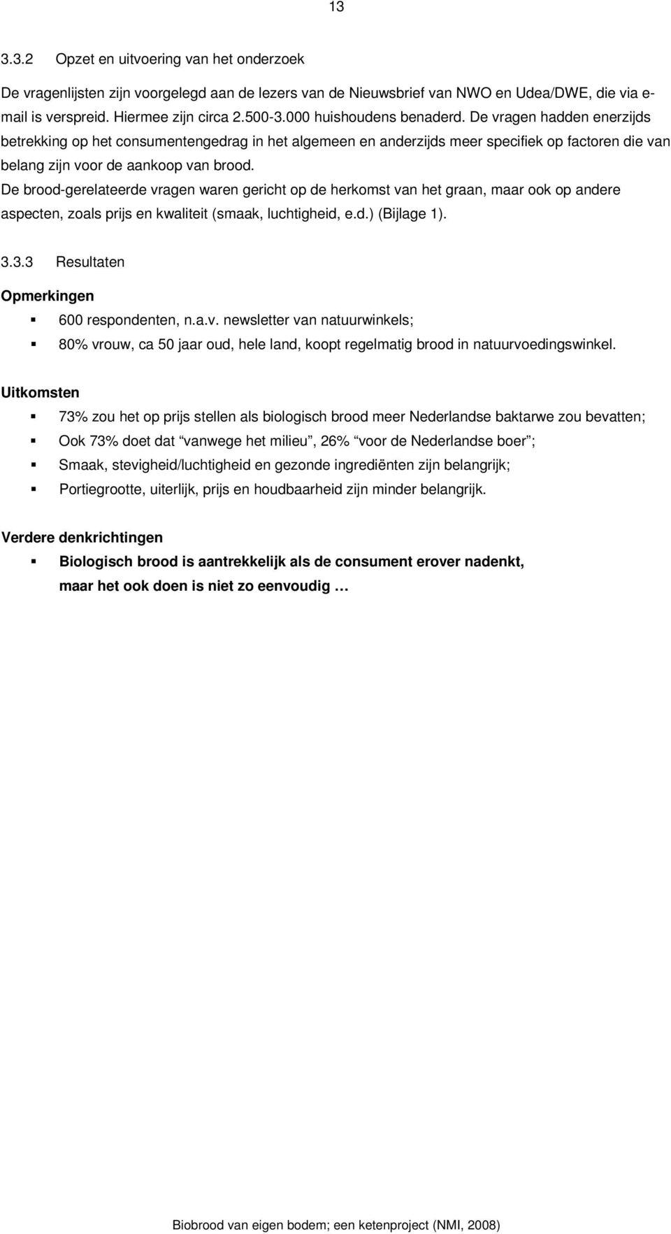 De brood-gerelateerde vragen waren gericht op de herkomst van het graan, maar ook op andere aspecten, zoals prijs en kwaliteit (smaak, luchtigheid, e.d.) (Bijlage 1). 3.