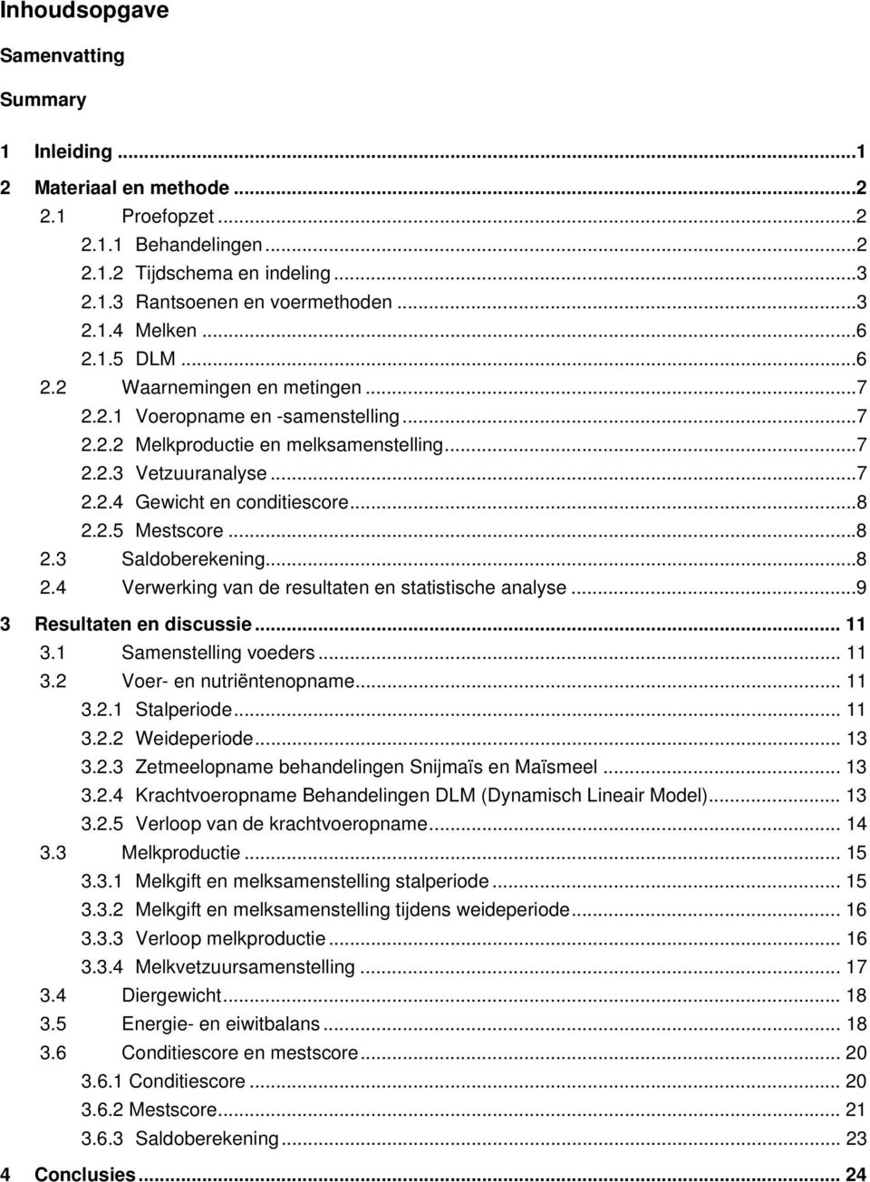 ..8 2.3 Saldoberekening...8 2.4 Verwerking van de resultaten en statistische analyse...9 3 Resultaten en discussie... 11 3.1 Samenstelling voeders... 11 3.2 Voer- en nutriëntenopname... 11 3.2.1 Stalperiode.