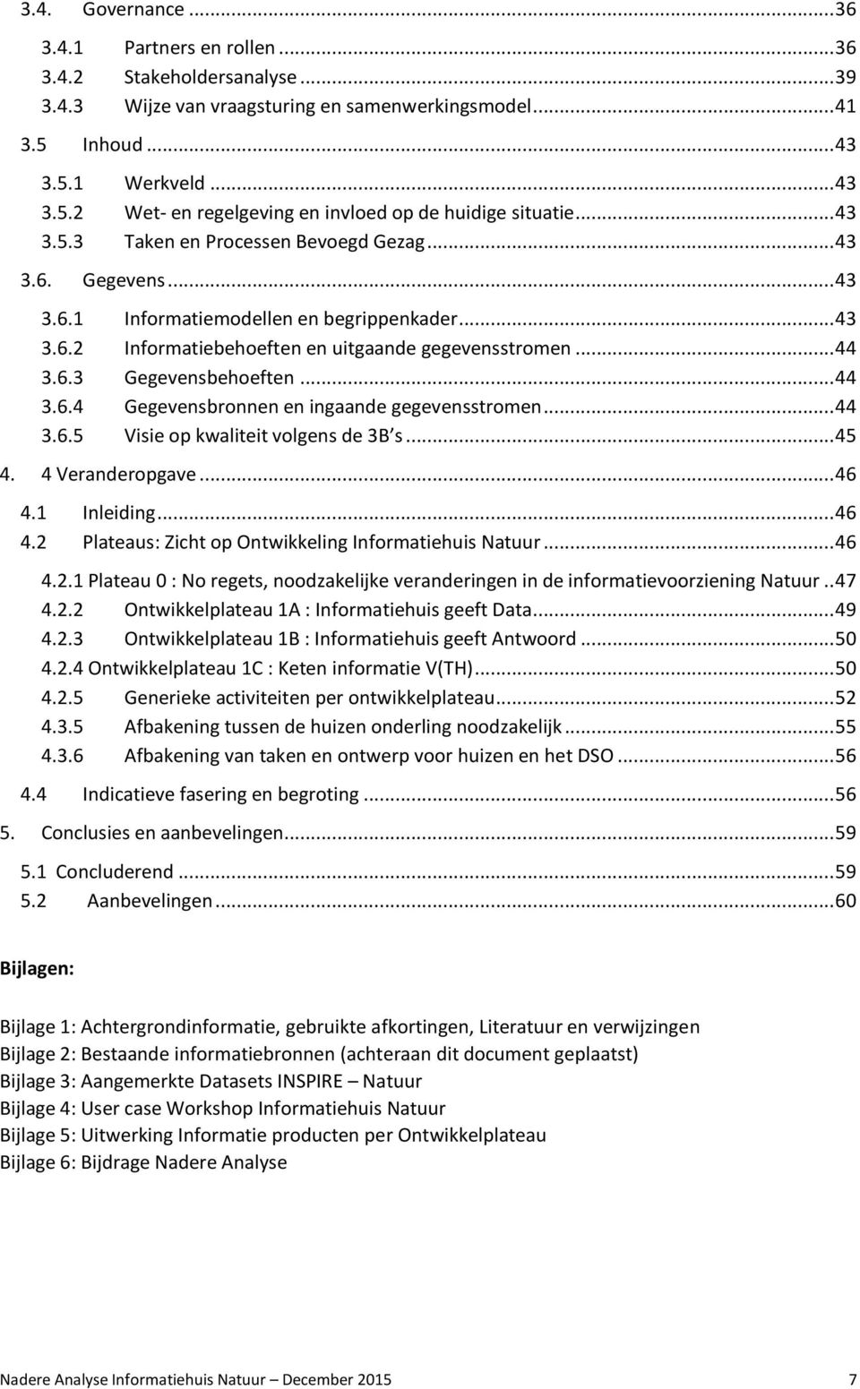 .. 43 3.6.2 Informatiebehoeften en uitgaande gegevensstromen... 44 3.6.3 Gegevensbehoeften... 44 3.6.4 Gegevensbronnen en ingaande gegevensstromen... 44 3.6.5 Visie op kwaliteit volgens de 3B s... 45 4.