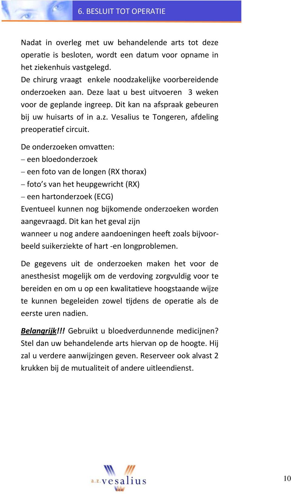 De onderzoeken omva en: een bloedonderzoek een foto van de longen (RX thorax) foto s van het heupgewricht (RX) een hartonderzoek (ECG) Eventueel kunnen nog bijkomende onderzoeken worden aangevraagd.