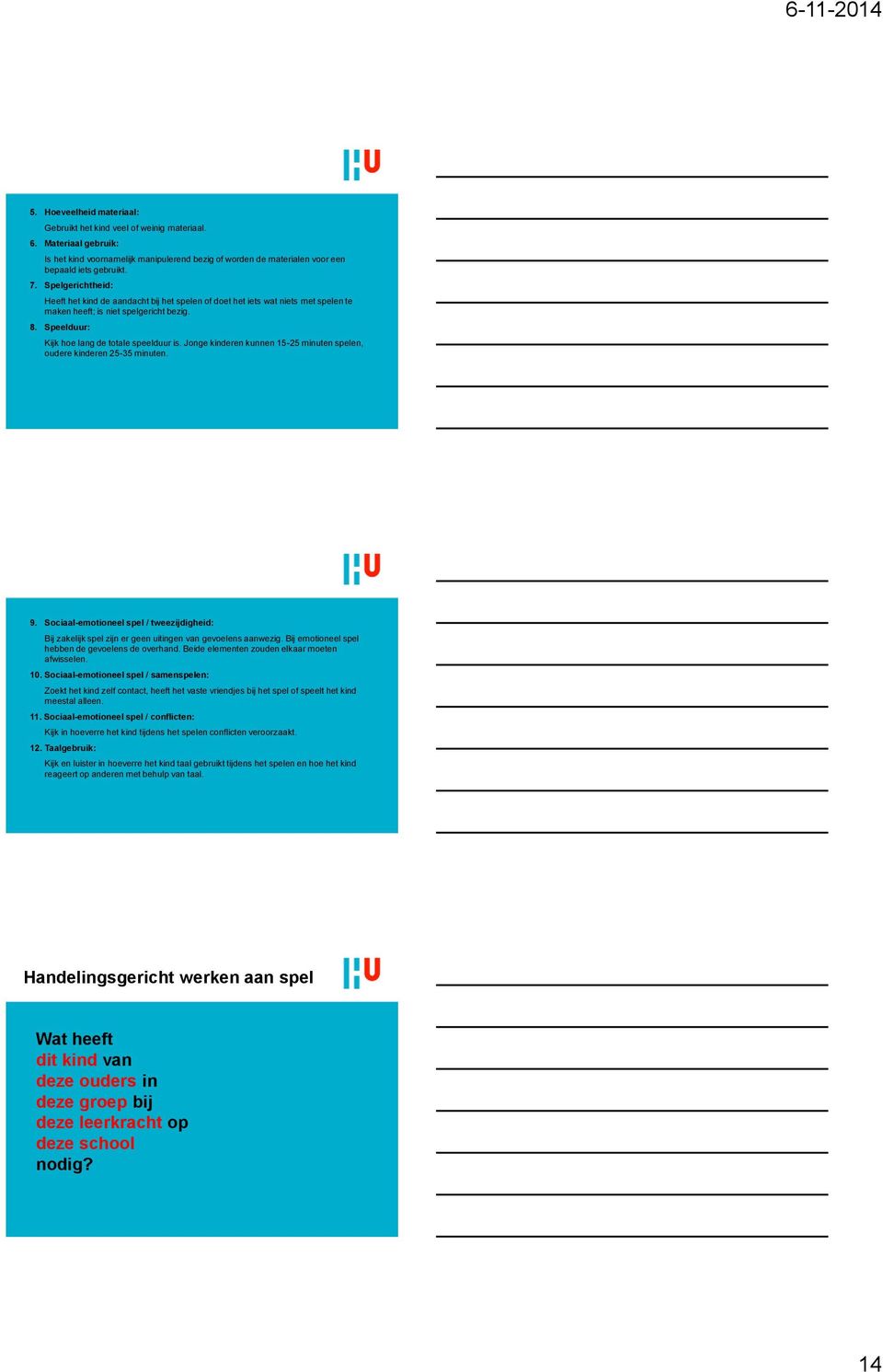 Jonge kinderen kunnen 15-25 minuten spelen, oudere kinderen 25-35 minuten. 9. Sociaal-emotioneel spel / tweezijdigheid: Bij zakelijk spel zijn er geen uitingen van gevoelens aanwezig.