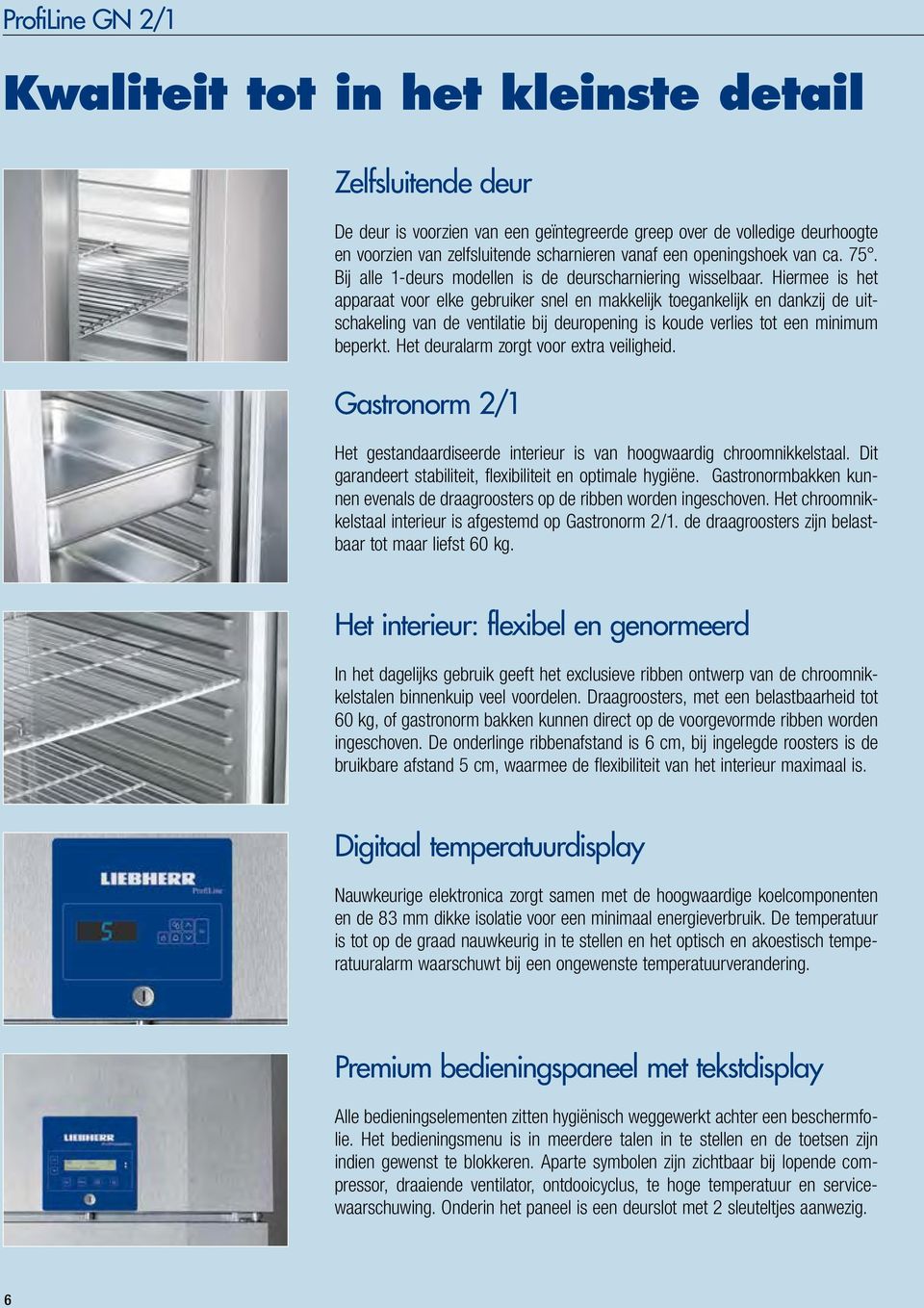 Hiermee is het apparaat voor elke gebruiker snel en makkelijk toegankelijk en dankzij de uitschakeling van de ventilatie bij deuropening is koude verlies tot een minimum beperkt.