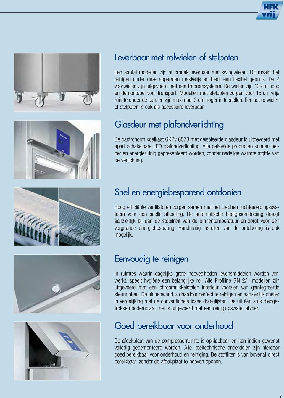 Modellen met stelpoten zorgen voor 15 cm vrije ruimte onder de kast en zijn maximaal 3 cm hoger in te stellen. Een set rolwielen of stelpoten is ook als accessoire leverbaar.