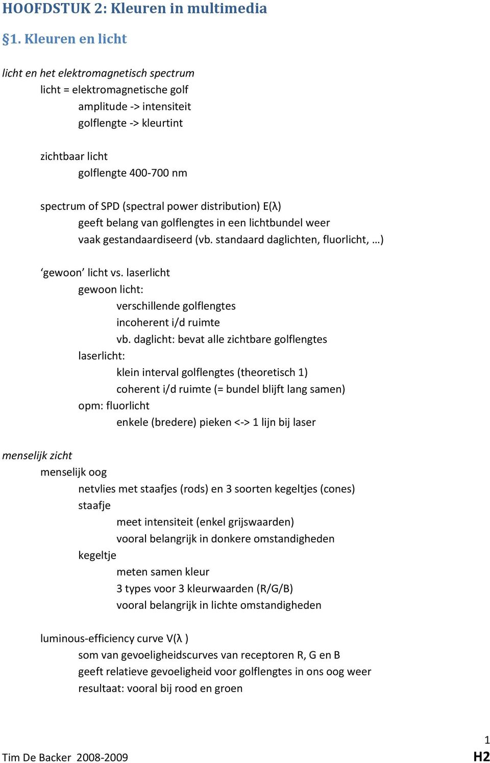 (spectral power distribution) E(λ) geeft belang van golflengtes in een lichtbundel weer vaak gestandaardiseerd (vb. standaard daglichten, fluorlicht, ) gewoon licht vs.