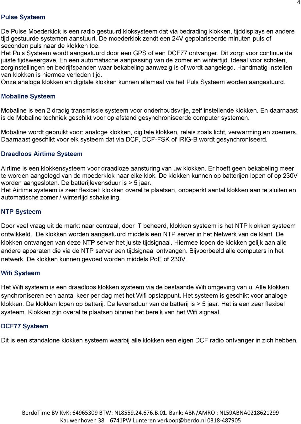 Dit zorgt voor continue de juiste tijdsweergave. En een automatische aanpassing van de zomer en wintertijd.