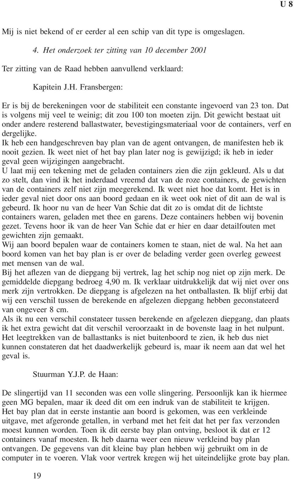 Ik heb een handgeschreven bay plan van de agent ontvangen, de manifesten heb ik nooit gezien. Ik weet niet of het bay plan later nog is gewijzigd; ik heb in ieder geval geen wijzigingen aangebracht.