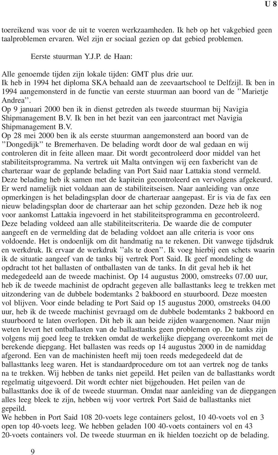 Ik ben in 1994 aangemonsterd in de functie van eerste stuurman aan boord van de Marietje Andrea. Op 9 januari 2000 ben ik in dienst getreden als tweede stuurman bij Navigia Shipmanagement B.V.