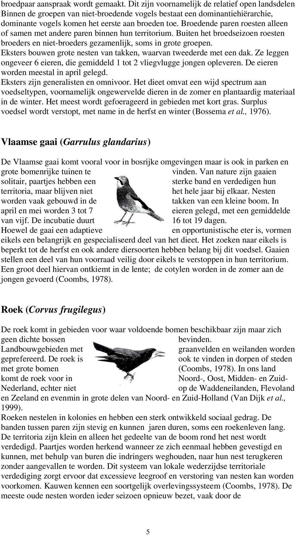 Broedende paren roesten alleen of samen met andere paren binnen hun territorium. Buiten het broedseizoen roesten broeders en niet-broeders gezamenlijk, soms in grote groepen.