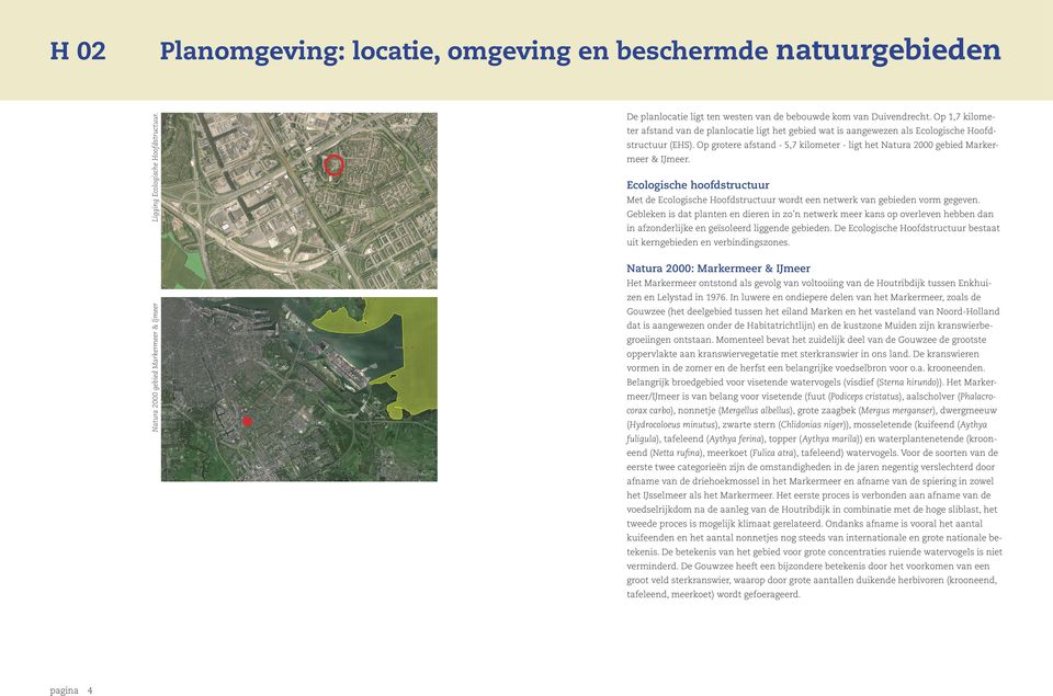 Op grotere afstand - 5,7 kilometer - ligt het Natura 2000 gebied Markermeer & IJmeer. Ecologische hoofdstructuur Met de Ecologische Hoofdstructuur wordt een netwerk van gebieden vorm gegeven.