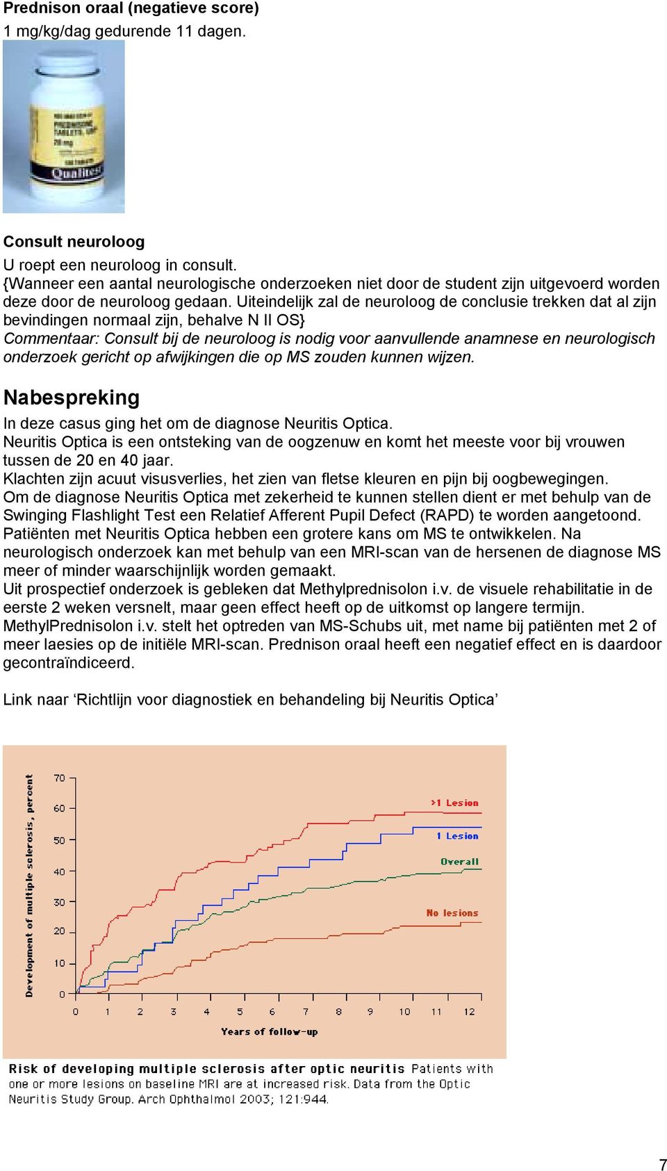 Uiteindelijk zal de neuroloog de conclusie trekken dat al zijn bevindingen normaal zijn, behalve N II OS} Commentaar: Consult bij de neuroloog is nodig voor aanvullende anamnese en neurologisch