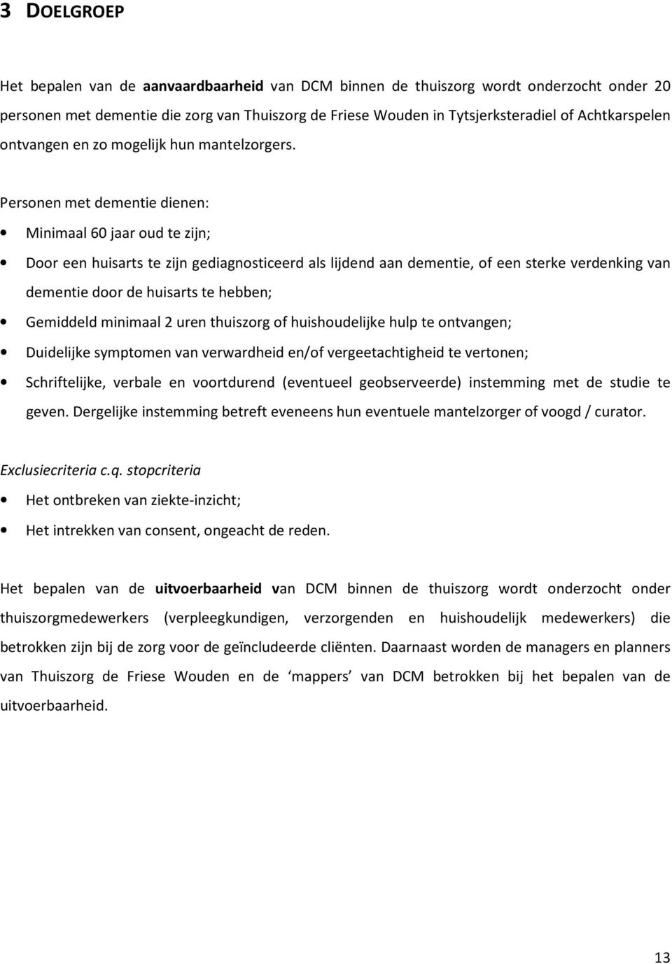 Personen met dementie dienen: Minimaal 60 jaar oud te zijn; Door een huisarts te zijn gediagnosticeerd als lijdend aan dementie, of een sterke verdenking van dementie door de huisarts te hebben;