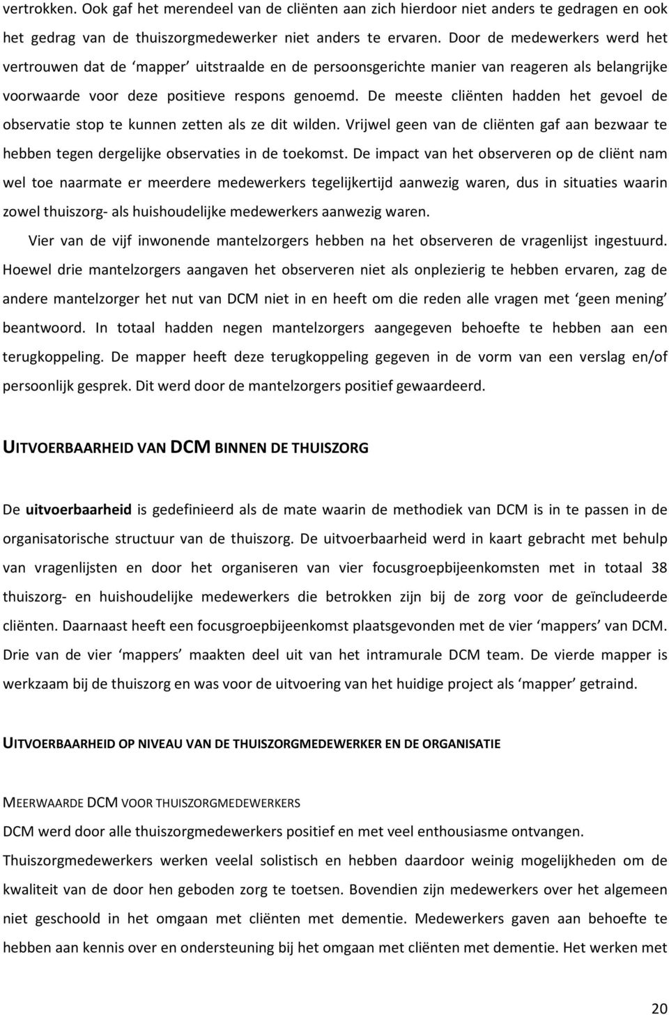 De meeste cliënten hadden het gevoel de observatie stop te kunnen zetten als ze dit wilden. Vrijwel geen van de cliënten gaf aan bezwaar te hebben tegen dergelijke observaties in de toekomst.