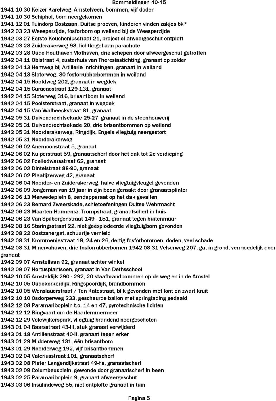 Vlothaven, drie schepen door afweergeschut getroffen 1942 04 11 Obistraat 4, zusterhuis van Theresiastichting, granaat op zolder 1942 04 13 Hemweg bij Artillerie Inrichtingen, granaat in weiland 1942