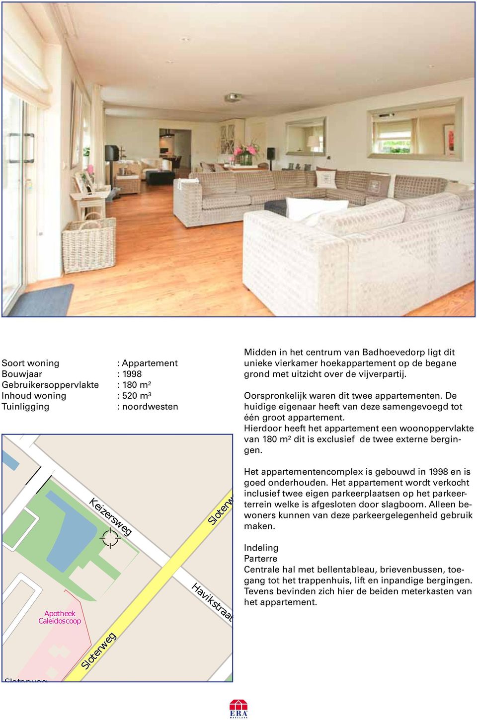 Hierdoor heeft het appartement een woonoppervlakte van 180 m² dit is exclusief de twee externe bergingen. Keizersweg Sloterweg Het appartementencomplex is gebouwd in 1998 en is goed onderhouden.