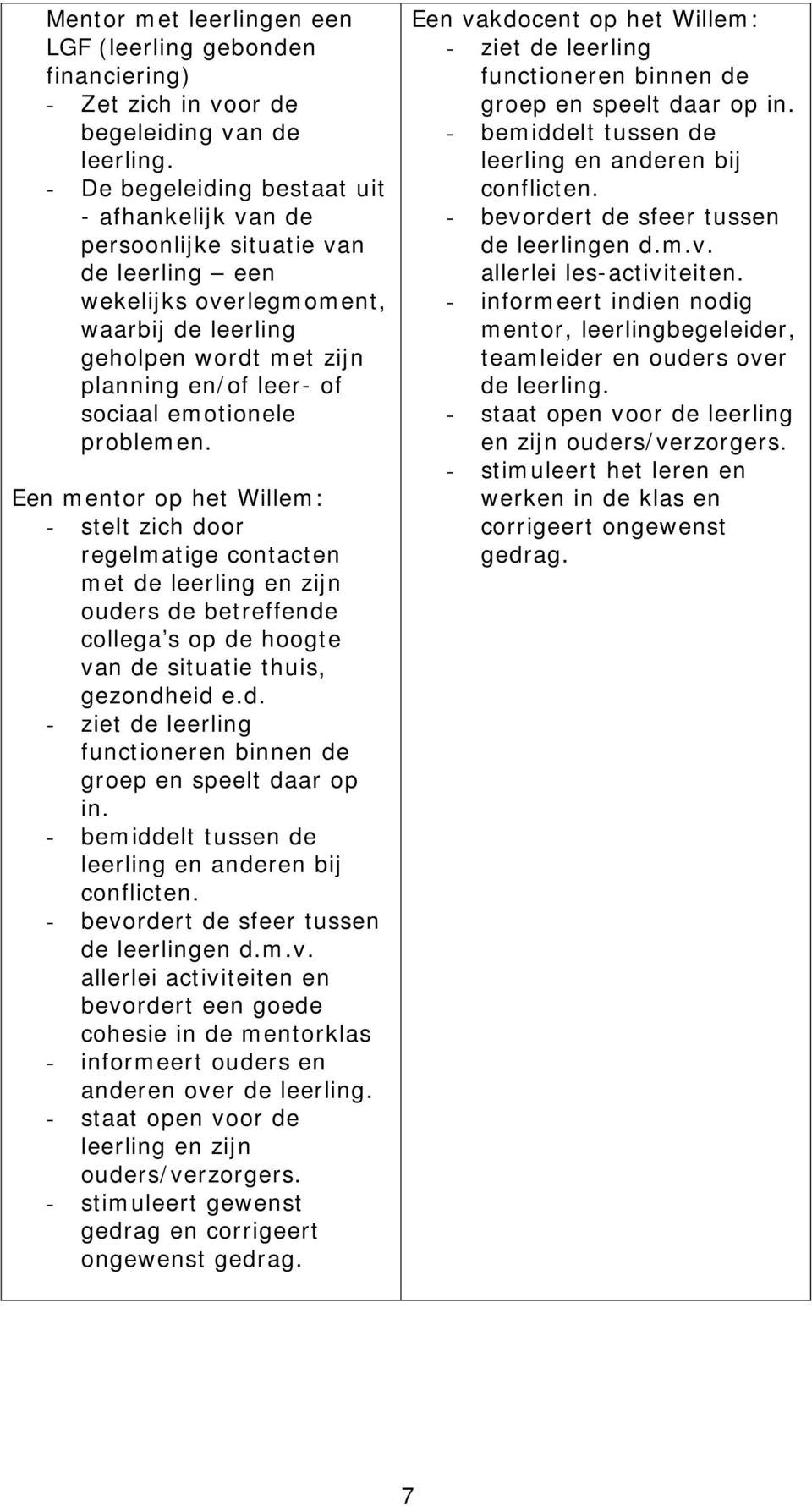 emotionele problemen. Een mentor op het Willem: - stelt zich door regelmatige contacten met de leerling en zijn ouders de betreffende collega s op de hoogte van de situatie thuis, gezondheid e.d. - ziet de leerling functioneren binnen de groep en speelt daar op in.