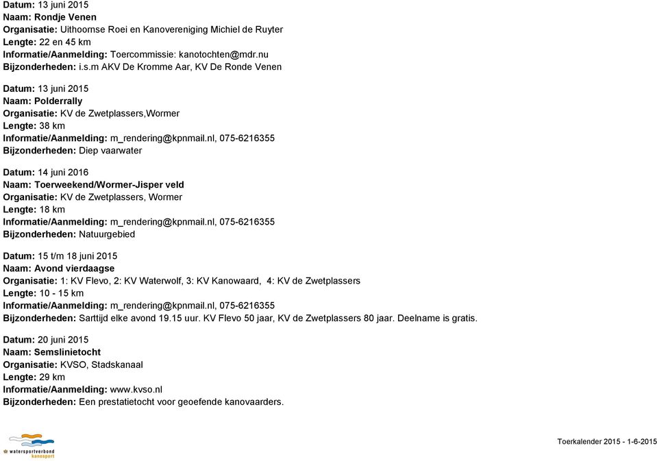 nl, 075-6216355 Diep vaarwater Datum: 14 juni 2016 Naam: Toerweekend/Wormer-Jisper veld Organisatie: KV de Zwetplassers, Wormer Lengte: 18 km Informatie/Aanmelding: m_rendering@kpnmail.